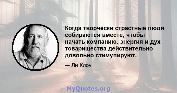 Когда творчески страстные люди собираются вместе, чтобы начать компанию, энергия и дух товарищества действительно довольно стимулируют.