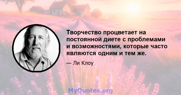 Творчество процветает на постоянной диете с проблемами и возможностями, которые часто являются одним и тем же.