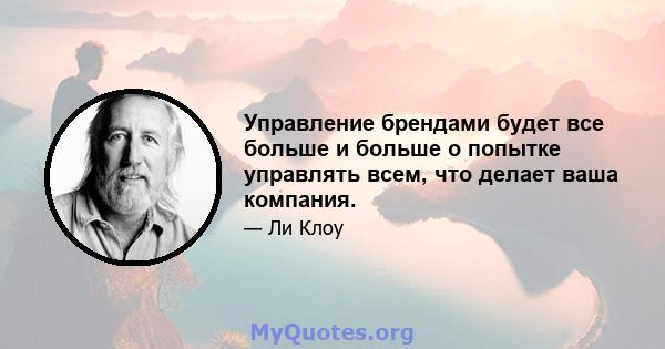 Управление брендами будет все больше и больше о попытке управлять всем, что делает ваша компания.