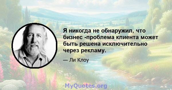 Я никогда не обнаружил, что бизнес -проблема клиента может быть решена исключительно через рекламу.