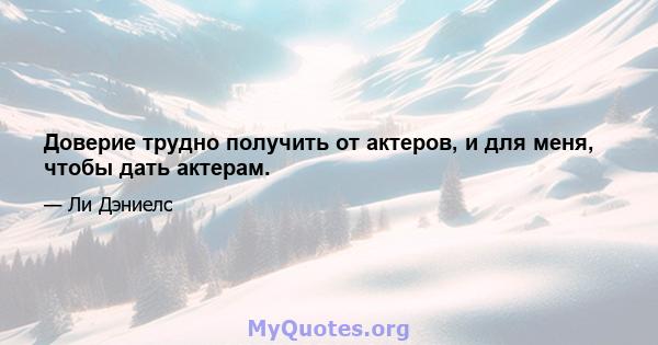 Доверие трудно получить от актеров, и для меня, чтобы дать актерам.