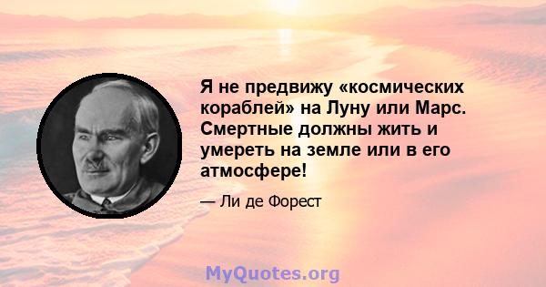 Я не предвижу «космических кораблей» на Луну или Марс. Смертные должны жить и умереть на земле или в его атмосфере!