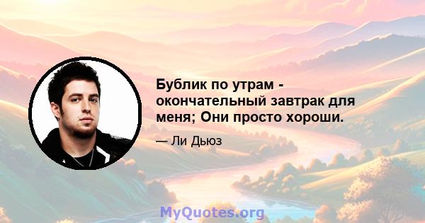 Бублик по утрам - окончательный завтрак для меня; Они просто хороши.