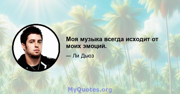 Моя музыка всегда исходит от моих эмоций.