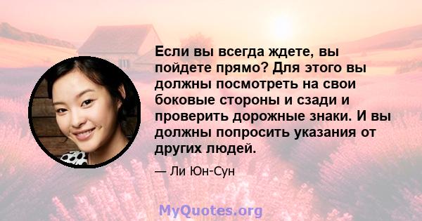 Если вы всегда ждете, вы пойдете прямо? Для этого вы должны посмотреть на свои боковые стороны и сзади и проверить дорожные знаки. И вы должны попросить указания от других людей.