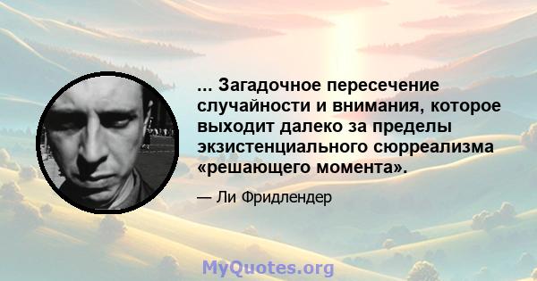 ... Загадочное пересечение случайности и внимания, которое выходит далеко за пределы экзистенциального сюрреализма «решающего момента».