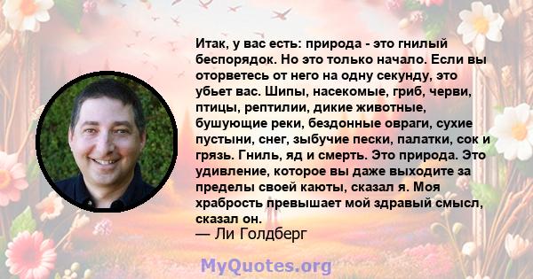 Итак, у вас есть: природа - это гнилый беспорядок. Но это только начало. Если вы оторветесь от него на одну секунду, это убьет вас. Шипы, насекомые, гриб, черви, птицы, рептилии, дикие животные, бушующие реки, бездонные 