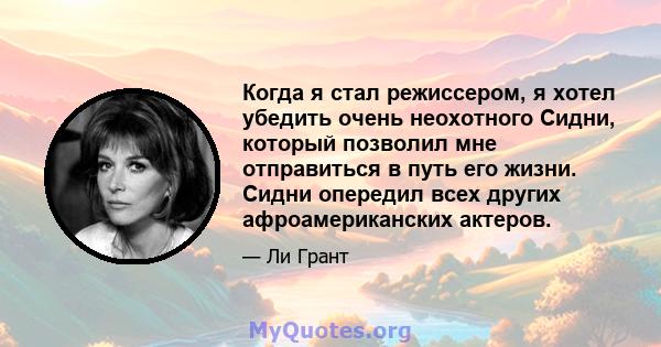 Когда я стал режиссером, я хотел убедить очень неохотного Сидни, который позволил мне отправиться в путь его жизни. Сидни опередил всех других афроамериканских актеров.