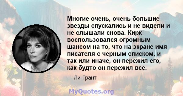 Многие очень, очень большие звезды спускались и не видели и не слышали снова. Кирк воспользовался огромным шансом на то, что на экране имя писателя с черным списком, и так или иначе, он пережил его, как будто он пережил 