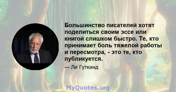 Большинство писателей хотят поделиться своим эссе или книгой слишком быстро. Те, кто принимает боль тяжелой работы и пересмотра, - это те, кто публикуется.