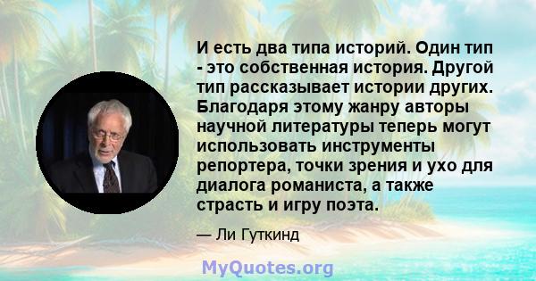 И есть два типа историй. Один тип - это собственная история. Другой тип рассказывает истории других. Благодаря этому жанру авторы научной литературы теперь могут использовать инструменты репортера, точки зрения и ухо