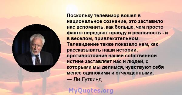 Поскольку телевизор вошел в национальное сознание, это заставило нас вспомнить, как больше, чем просто факты передают правду и реальность - и в веселом, привлекательном. Телевидение также показало нам, как рассказывать