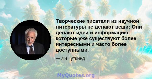 Творческие писатели из научной литературы не делают вещи; Они делают идеи и информацию, которые уже существуют более интересными и часто более доступными.