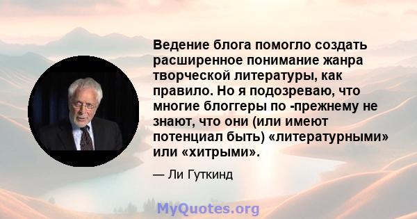 Ведение блога помогло создать расширенное понимание жанра творческой литературы, как правило. Но я подозреваю, что многие блоггеры по -прежнему не знают, что они (или имеют потенциал быть) «литературными» или «хитрыми».