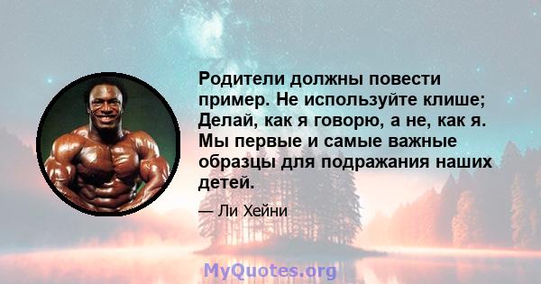 Родители должны повести пример. Не используйте клише; Делай, как я говорю, а не, как я. Мы первые и самые важные образцы для подражания наших детей.