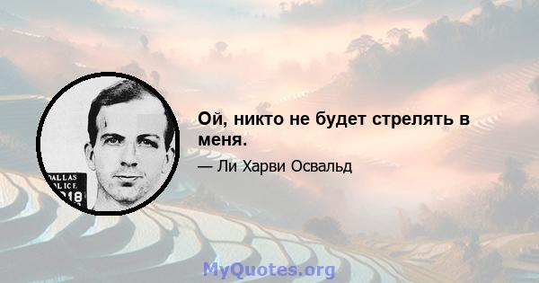 Ой, никто не будет стрелять в меня.