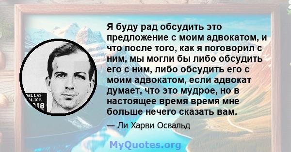 Я буду рад обсудить это предложение с моим адвокатом, и что после того, как я поговорил с ним, мы могли бы либо обсудить его с ним, либо обсудить его с моим адвокатом, если адвокат думает, что это мудрое, но в настоящее 