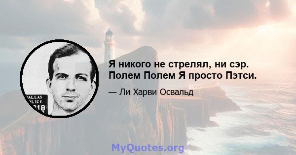 Я никого не стрелял, ни сэр. Полем Полем Я просто Пэтси.