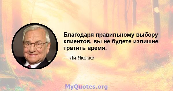 Благодаря правильному выбору клиентов, вы не будете излишне тратить время.