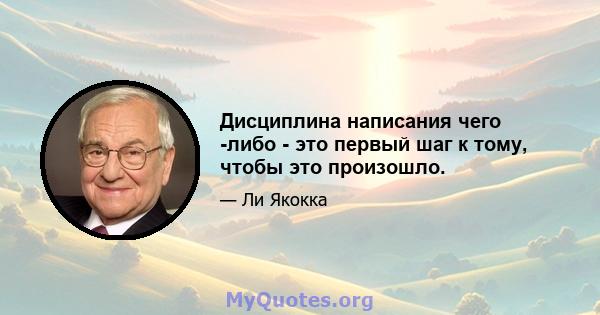 Дисциплина написания чего -либо - это первый шаг к тому, чтобы это произошло.