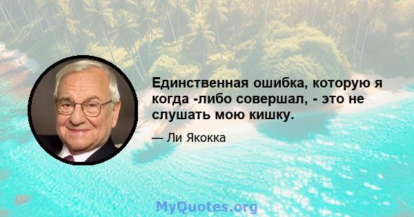 Единственная ошибка, которую я когда -либо совершал, - это не слушать мою кишку.