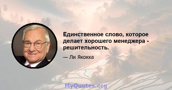 Единственное слово, которое делает хорошего менеджера - решительность.