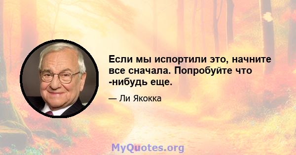 Если мы испортили это, начните все сначала. Попробуйте что -нибудь еще.