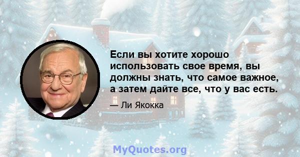 Если вы хотите хорошо использовать свое время, вы должны знать, что самое важное, а затем дайте все, что у вас есть.