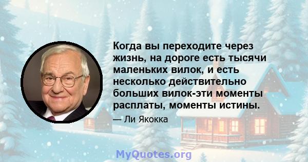 Когда вы переходите через жизнь, на дороге есть тысячи маленьких вилок, и есть несколько действительно больших вилок-эти моменты расплаты, моменты истины.