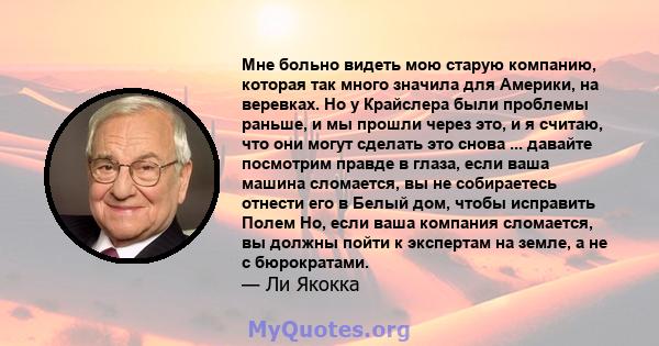 Мне больно видеть мою старую компанию, которая так много значила для Америки, на веревках. Но у Крайслера были проблемы раньше, и мы прошли через это, и я считаю, что они могут сделать это снова ... давайте посмотрим