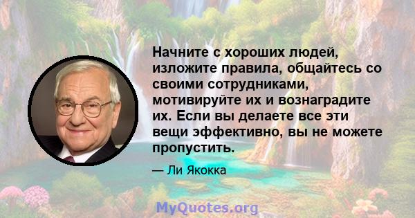 Начните с хороших людей, изложите правила, общайтесь со своими сотрудниками, мотивируйте их и вознаградите их. Если вы делаете все эти вещи эффективно, вы не можете пропустить.