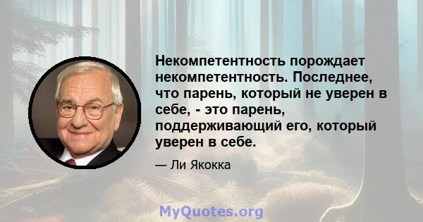 Некомпетентность порождает некомпетентность. Последнее, что парень, который не уверен в себе, - это парень, поддерживающий его, который уверен в себе.