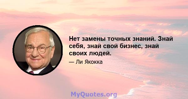 Нет замены точных знаний. Знай себя, знай свой бизнес, знай своих людей.