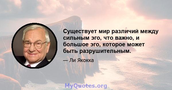 Существует мир различий между сильным эго, что важно, и большое эго, которое может быть разрушительным.