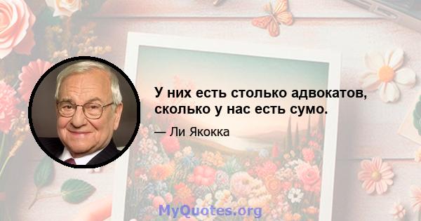 У них есть столько адвокатов, сколько у нас есть сумо.