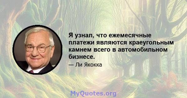 Я узнал, что ежемесячные платежи являются краеугольным камнем всего в автомобильном бизнесе.