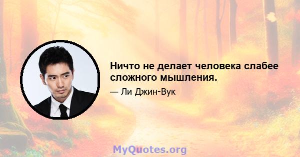 Ничто не делает человека слабее сложного мышления.