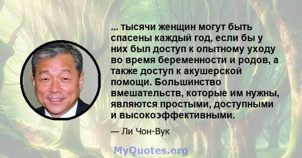 ... тысячи женщин могут быть спасены каждый год, если бы у них был доступ к опытному уходу во время беременности и родов, а также доступ к акушерской помощи. Большинство вмешательств, которые им нужны, являются