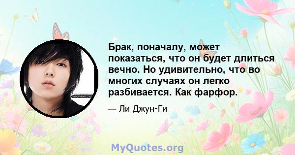 Брак, поначалу, может показаться, что он будет длиться вечно. Но удивительно, что во многих случаях он легко разбивается. Как фарфор.