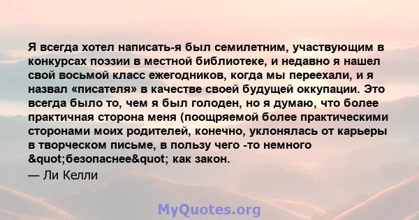 Я всегда хотел написать-я был семилетним, участвующим в конкурсах поэзии в местной библиотеке, и недавно я нашел свой восьмой класс ежегодников, когда мы переехали, и я назвал «писателя» в качестве своей будущей