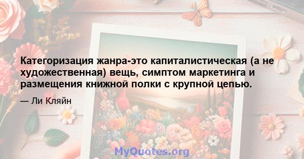 Категоризация жанра-это капиталистическая (а не художественная) вещь, симптом маркетинга и размещения книжной полки с крупной цепью.