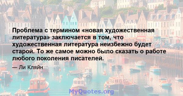 Проблема с термином «новая художественная литература» заключается в том, что художественная литература неизбежно будет старой. То же самое можно было сказать о работе любого поколения писателей.