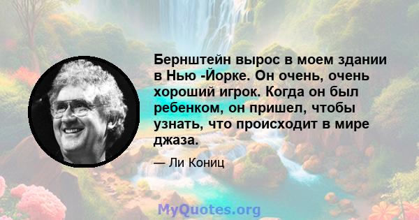 Бернштейн вырос в моем здании в Нью -Йорке. Он очень, очень хороший игрок. Когда он был ребенком, он пришел, чтобы узнать, что происходит в мире джаза.