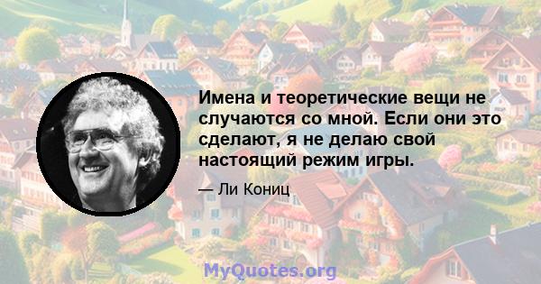 Имена и теоретические вещи не случаются со мной. Если они это сделают, я не делаю свой настоящий режим игры.