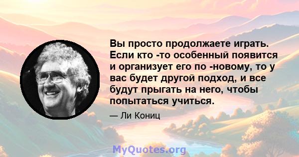 Вы просто продолжаете играть. Если кто -то особенный появится и организует его по -новому, то у вас будет другой подход, и все будут прыгать на него, чтобы попытаться учиться.