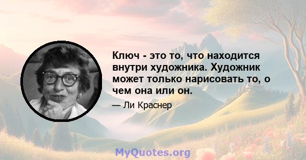 Ключ - это то, что находится внутри художника. Художник может только нарисовать то, о чем она или он.