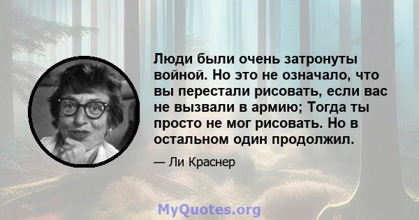 Люди были очень затронуты войной. Но это не означало, что вы перестали рисовать, если вас не вызвали в армию; Тогда ты просто не мог рисовать. Но в остальном один продолжил.