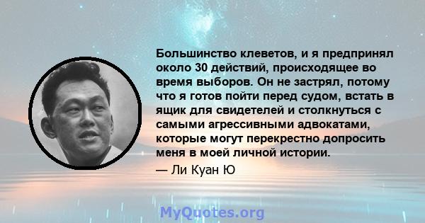 Большинство клеветов, и я предпринял около 30 действий, происходящее во время выборов. Он не застрял, потому что я готов пойти перед судом, встать в ящик для свидетелей и столкнуться с самыми агрессивными адвокатами,