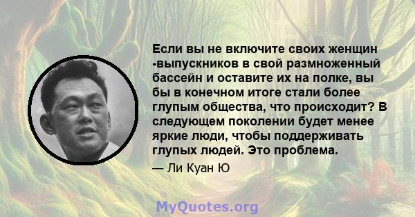 Если вы не включите своих женщин -выпускников в свой размноженный бассейн и оставите их на полке, вы бы в конечном итоге стали более глупым общества, что происходит? В следующем поколении будет менее яркие люди, чтобы