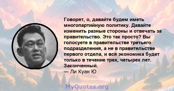 Говорят, о, давайте будем иметь многопартийную политику. Давайте изменить разные стороны и отвечать за правительство. Это так просто? Вы голосуете в правительстве третьего подразделения, а не в правительстве первого